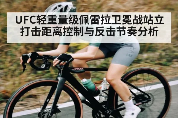 UFC轻重量级佩雷拉卫冕战站立打击距离控制与反击节奏分析