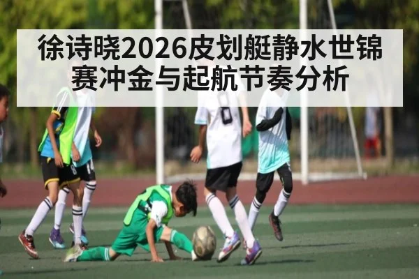 徐诗晓2026皮划艇静水世锦赛冲金与起航节奏分析