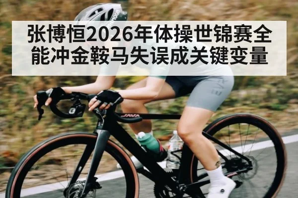 张博恒2026年体操世锦赛全能冲金鞍马失误成关键变量